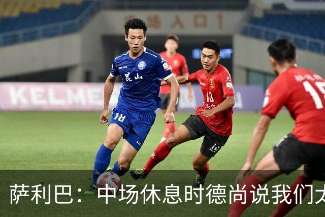 萨利巴：中场休息时德尚说我们太急躁需要更冷静，下半场踢得不错
