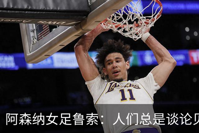 阿森纳女足鲁索：人们总是谈论贝利老马 但我是看梅西踢球长大的